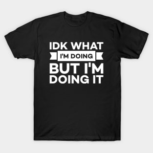 Idk what I'm doing but I'm doing it T-Shirt